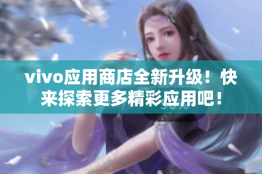 vivo应用商店全新升级！快来探索更多精彩应用吧！