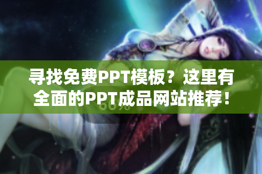 寻找免费PPT模板？这里有全面的PPT成品网站推荐！