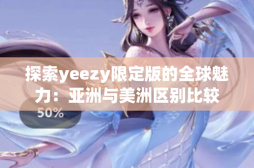 探索yeezy限定版的全球魅力：亚洲与美洲区别比较