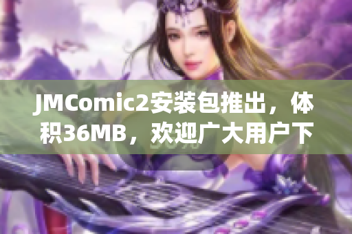 JMComic2安装包推出，体积36MB，欢迎广大用户下载安装