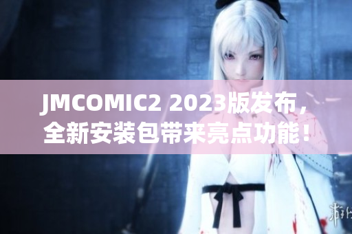 JMCOMIC2 2023版发布，全新安装包带来亮点功能！