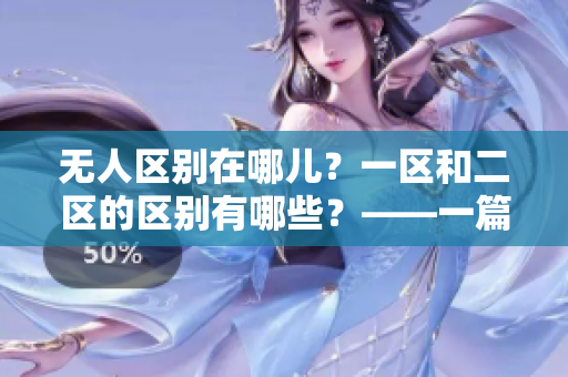 无人区别在哪儿？一区和二区的区别有哪些？——一篇深度剖析