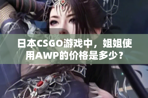 日本CSGO游戏中，姐姐使用AWP的价格是多少？