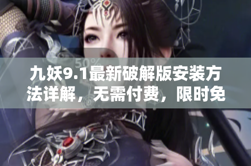 九妖9.1最新破解版安装方法详解，无需付费，限时免费获取