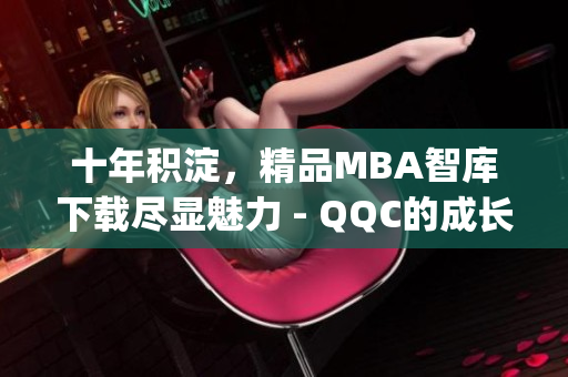 十年积淀，精品MBA智库下载尽显魅力 - QQC的成长故事(1)