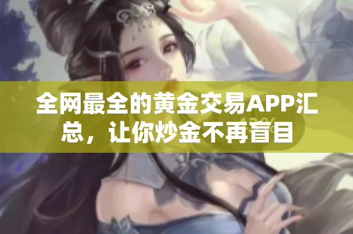 全网最全的黄金交易APP汇总，让你炒金不再盲目