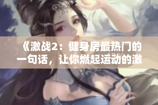 《激战2：健身房最热门的一句话，让你燃起运动的激情！》