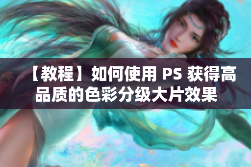 【教程】如何使用 PS 获得高品质的色彩分级大片效果