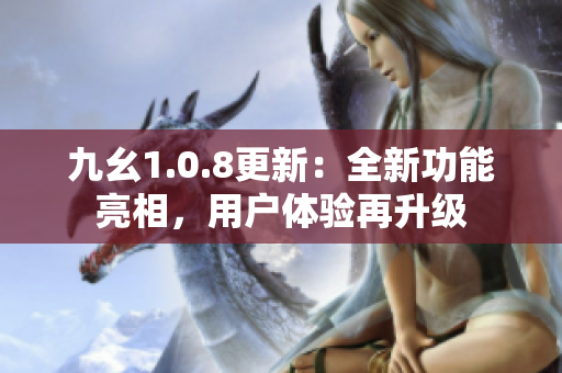 九幺1.0.8更新：全新功能亮相，用户体验再升级