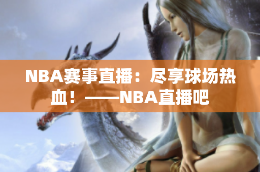 NBA赛事直播：尽享球场热血！——NBA直播吧