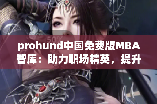 prohund中国免费版MBA智库：助力职场精英，提升管理智慧