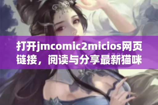 打开jmcomic2micios网页链接，阅读与分享最新猫咪漫画！(1)