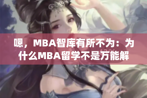 嗯，MBA智库有所不为：为什么MBA留学不是万能解药？(1)