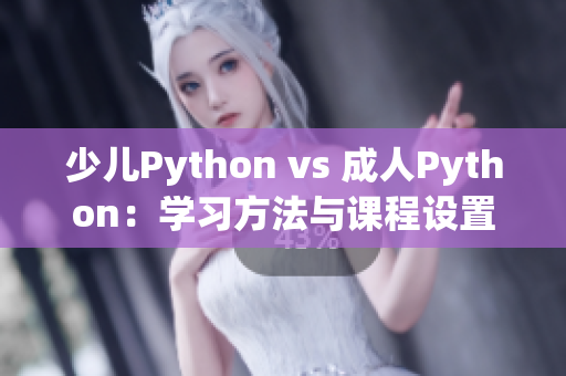 少儿Python vs 成人Python：学习方法与课程设置的异同点