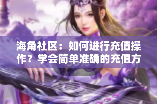 海角社区：如何进行充值操作？学会简单准确的充值方法