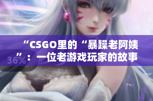 “CSGO里的“暴躁老阿姨”：一位老游戏玩家的故事”