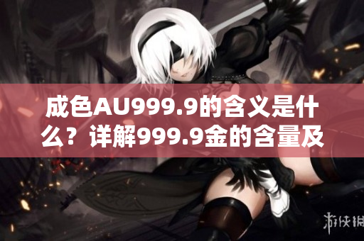 成色AU999.9的含义是什么？详解999.9金的含量及其特点