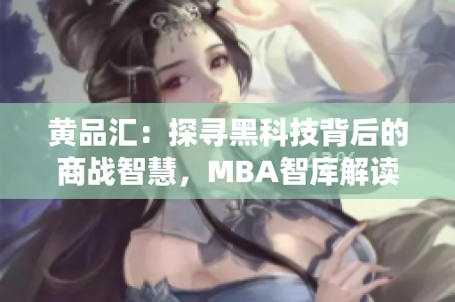 黄品汇：探寻黑科技背后的商战智慧，MBA智库解读商业奇点(1)