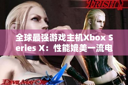 全球最强游戏主机Xbox Series X：性能媲美一流电脑