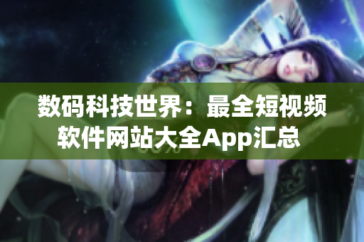 数码科技世界：最全短视频软件网站大全App汇总 