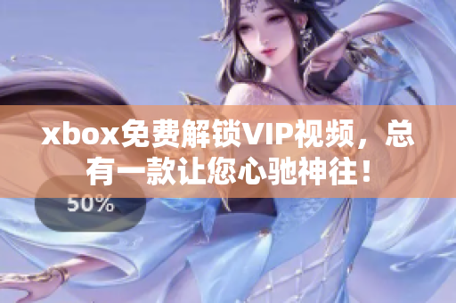 xbox免费解锁VIP视频，总有一款让您心驰神往！