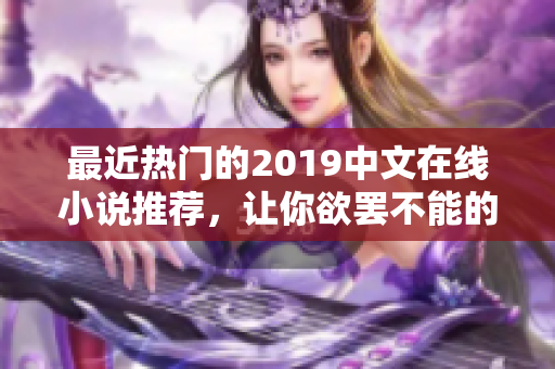 最近热门的2019中文在线小说推荐，让你欲罢不能的精彩故事