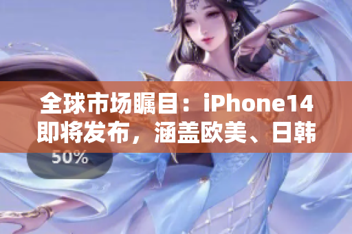 全球市场瞩目：iPhone14即将发布，涵盖欧美、日韩多版本