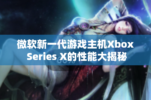 微软新一代游戏主机Xbox Series X的性能大揭秘