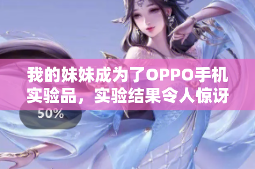 我的妹妹成为了OPPO手机实验品，实验结果令人惊讶！