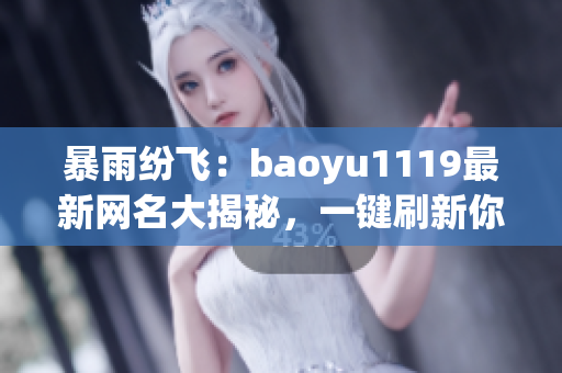 暴雨纷飞：baoyu1119最新网名大揭秘，一键刷新你的个性标签！