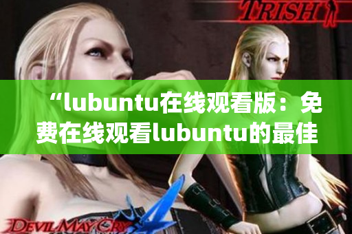 “lubuntu在线观看版：免费在线观看lubuntu的最佳途径”(1)