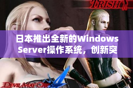 日本推出全新的Windows Server操作系统，创新突破引领未来