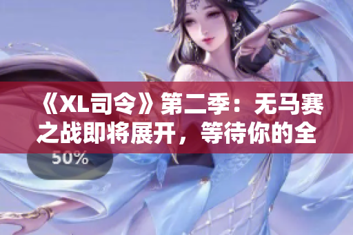 《XL司令》第二季：无马赛之战即将展开，等待你的全新冒险！