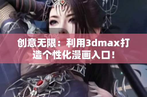 创意无限：利用3dmax打造个性化漫画入口！