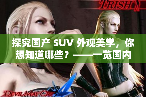 探究国产 SUV 外观美学，你想知道哪些？——一览国内外备受赞誉的几款SUV