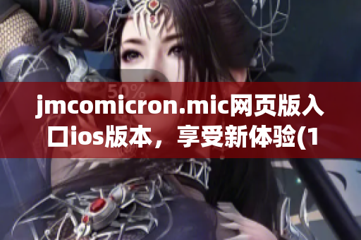 jmcomicron.mic网页版入口ios版本，享受新体验(1)