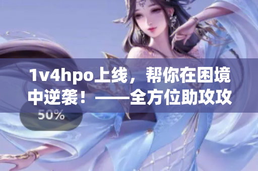 1v4hpo上线，帮你在困境中逆袭！——全方位助攻攻略分享