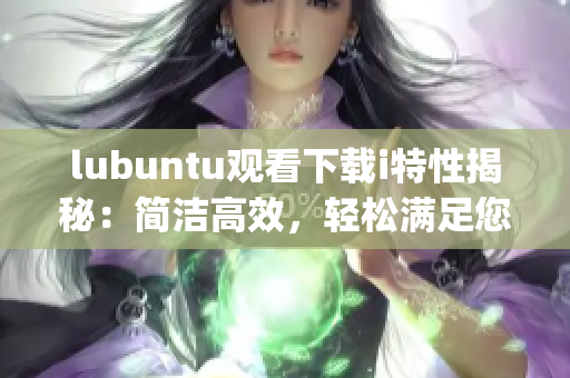 lubuntu观看下载i特性揭秘：简洁高效，轻松满足您的需求(1)