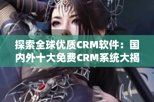 探索全球优质CRM软件：国内外十大免费CRM系统大揭秘