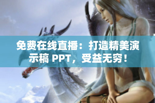 免费在线直播：打造精美演示稿 PPT，受益无穷！