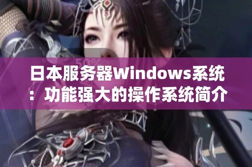 日本服务器Windows系统：功能强大的操作系统简介及用途介绍