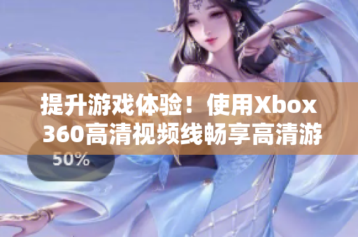 提升游戏体验！使用Xbox 360高清视频线畅享高清游戏画质