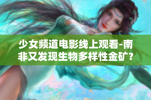 少女频道电影线上观看-南非又发现生物多样性金矿？