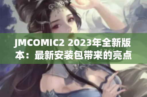 JMCOMIC2 2023年全新版本：最新安装包带来的亮点和更新!