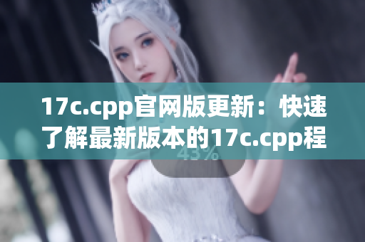 17c.cpp官网版更新：快速了解最新版本的17c.cpp程序(1)