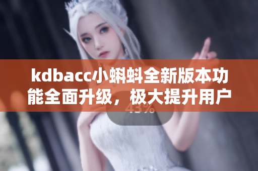 kdbacc小蝌蚪全新版本功能全面升级，极大提升用户体验