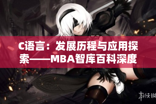 C语言：发展历程与应用探索——MBA智库百科深度解析