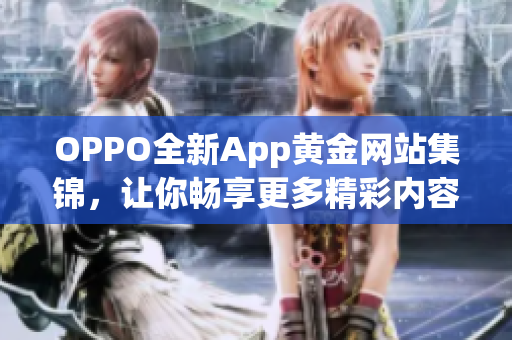 OPPO全新App黄金网站集锦，让你畅享更多精彩内容