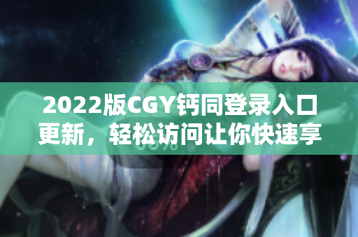 2022版CGY钙同登录入口更新，轻松访问让你快速享受便捷服务