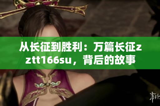 从长征到胜利：万篇长征zztt166su，背后的故事